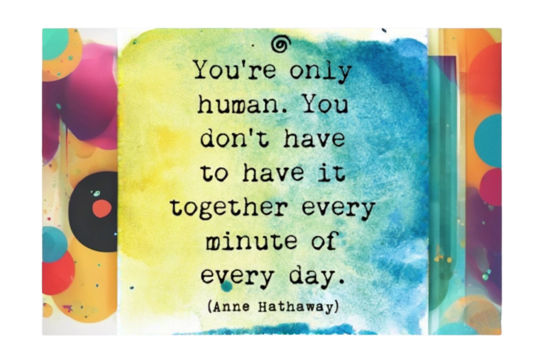 You're only human. You don't have to have it together every minute of every day.